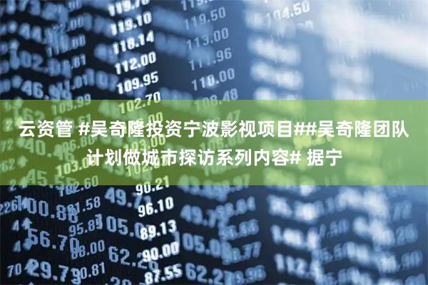 云资管 #吴奇隆投资宁波影视项目##吴奇隆团队计划做城市探访系列内容# 据宁