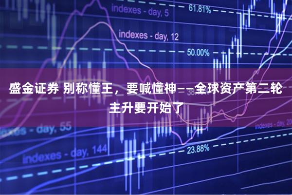 盛金证券 别称懂王，要喊懂神——全球资产第二轮主升要开始了
