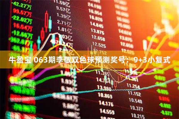 牛盈宝 063期李敬双色球预测奖号：9+3小复式
