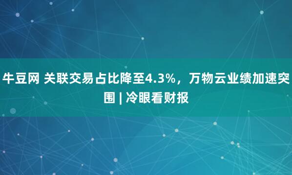 牛豆网 关联交易占比降至4.3%，万物云业绩加速突围 | 冷眼看财报