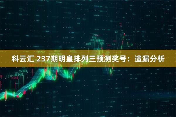 科云汇 237期明皇排列三预测奖号：遗漏分析