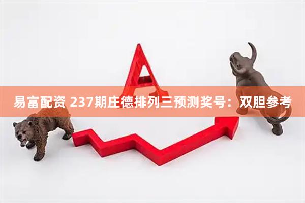 易富配资 237期庄德排列三预测奖号：双胆参考